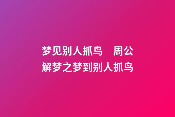 梦见别人抓鸟　周公解梦之梦到别人抓鸟